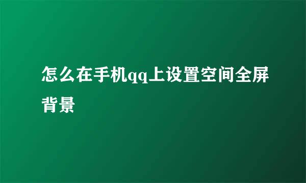 怎么在手机qq上设置空间全屏背景