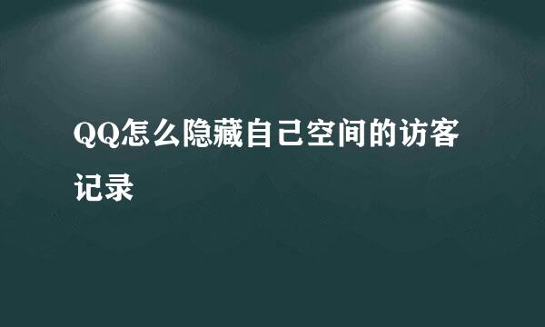 QQ怎么隐藏自己空间的访客记录