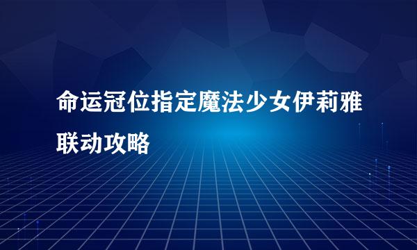 命运冠位指定魔法少女伊莉雅联动攻略