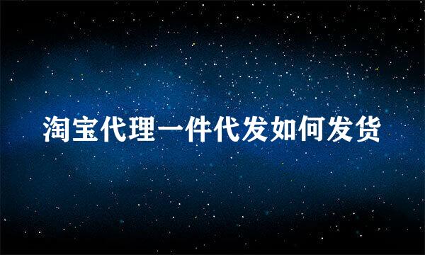 淘宝代理一件代发如何发货