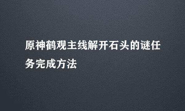 原神鹤观主线解开石头的谜任务完成方法
