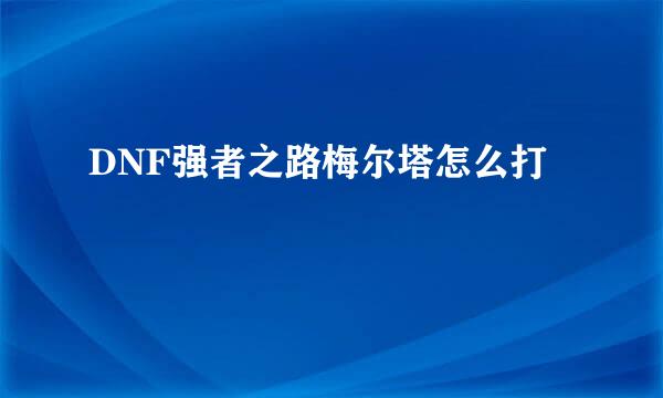 DNF强者之路梅尔塔怎么打