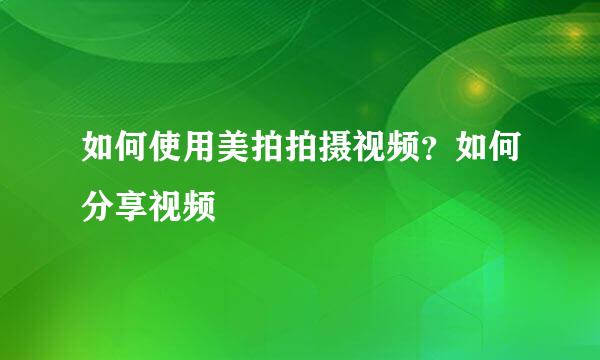 如何使用美拍拍摄视频？如何分享视频