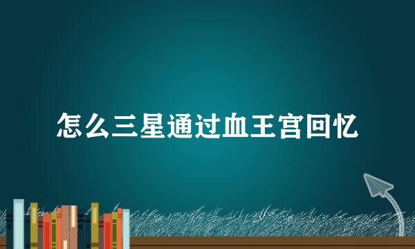 怎么三星通过血王宫回忆