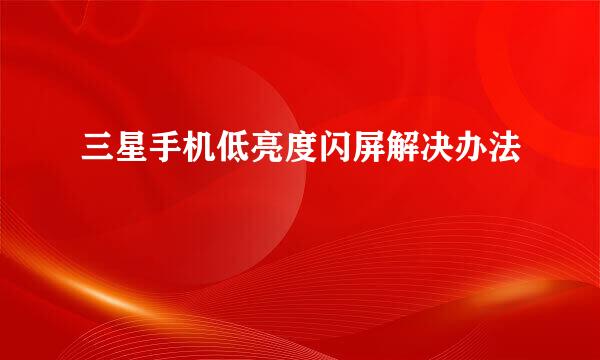 三星手机低亮度闪屏解决办法