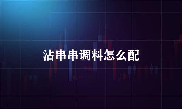 沾串串调料怎么配