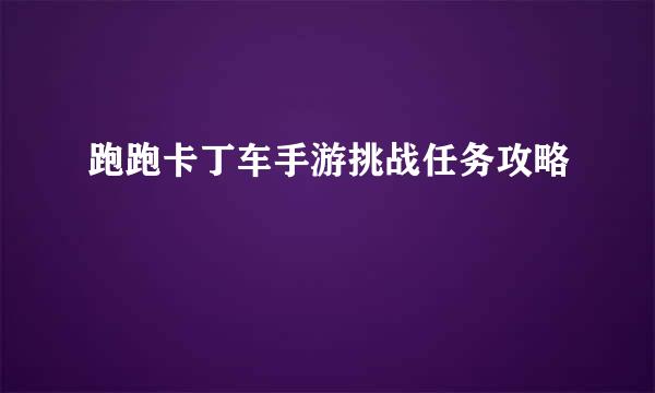 跑跑卡丁车手游挑战任务攻略