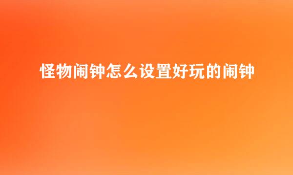 怪物闹钟怎么设置好玩的闹钟