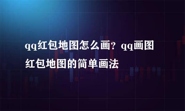 qq红包地图怎么画？qq画图红包地图的简单画法