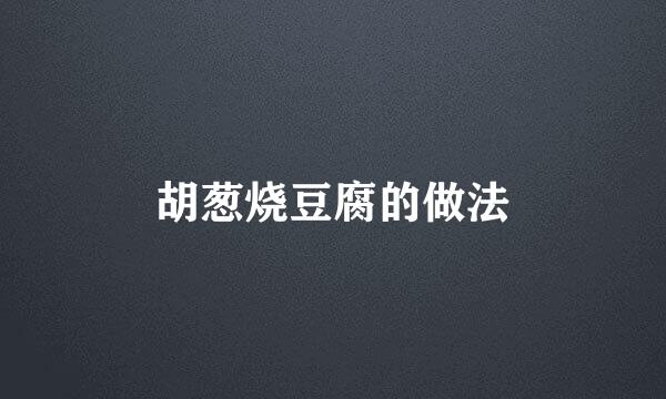 胡葱烧豆腐的做法