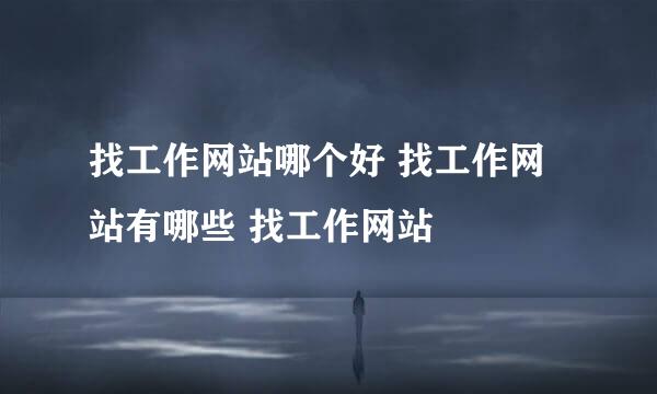 找工作网站哪个好 找工作网站有哪些 找工作网站