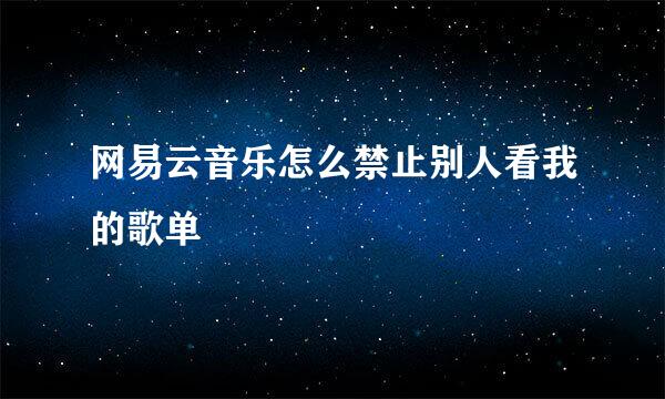 网易云音乐怎么禁止别人看我的歌单