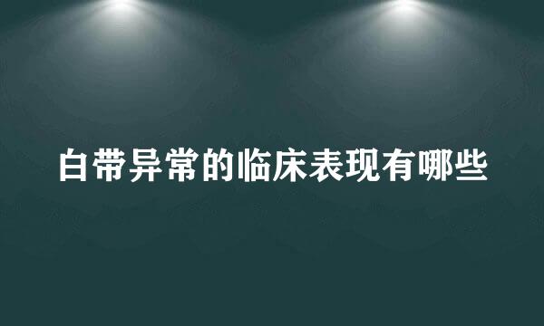 白带异常的临床表现有哪些