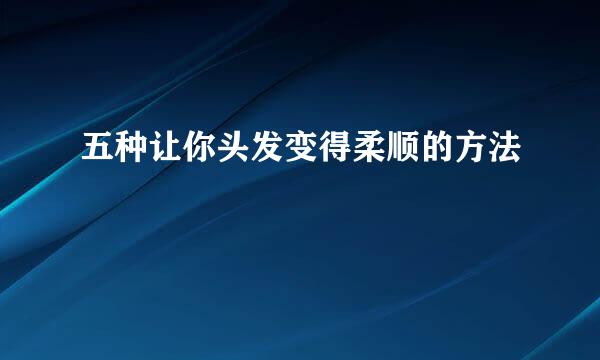 五种让你头发变得柔顺的方法