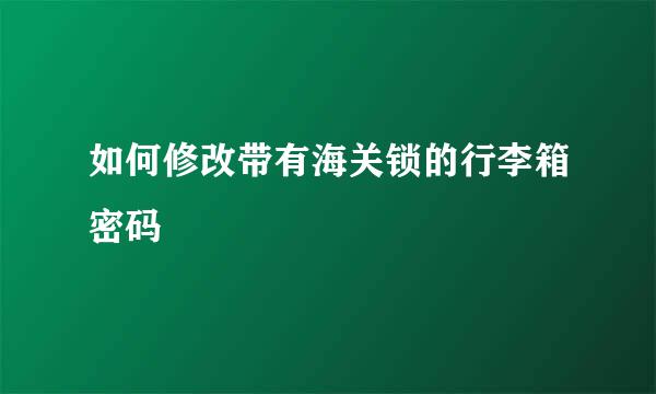 如何修改带有海关锁的行李箱密码
