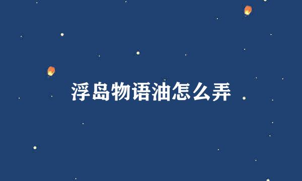 浮岛物语油怎么弄