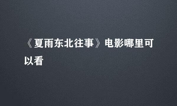 《夏雨东北往事》电影哪里可以看