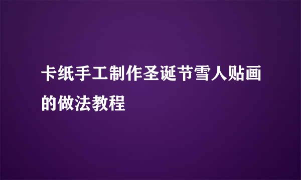 卡纸手工制作圣诞节雪人贴画的做法教程