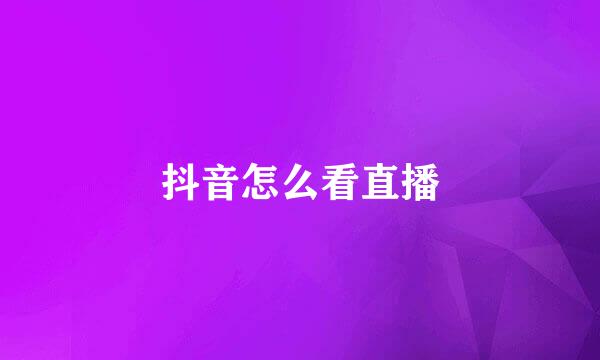 抖音怎么看直播