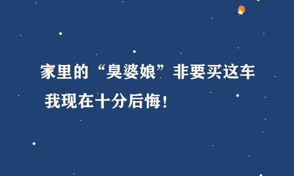 家里的“臭婆娘”非要买这车 我现在十分后悔！