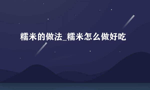 糯米的做法_糯米怎么做好吃