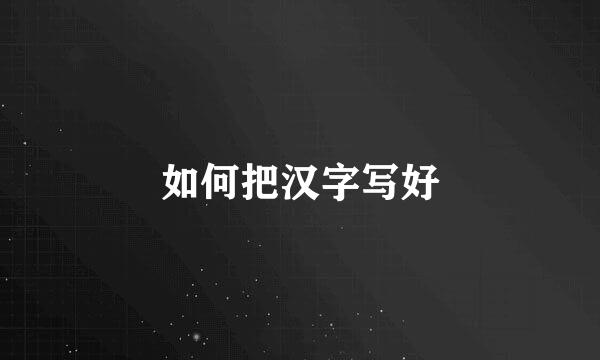 如何把汉字写好