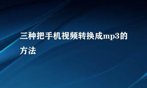 三种把手机视频转换成mp3的方法