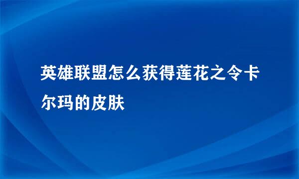 英雄联盟怎么获得莲花之令卡尔玛的皮肤