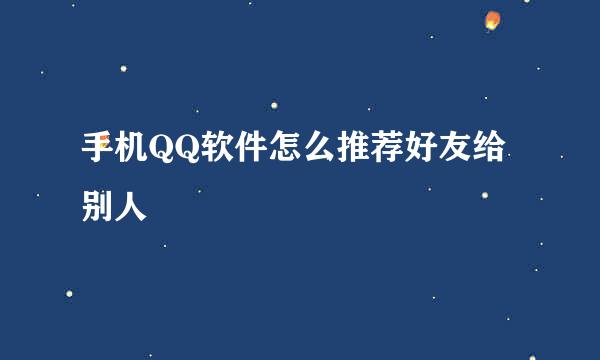 手机QQ软件怎么推荐好友给别人