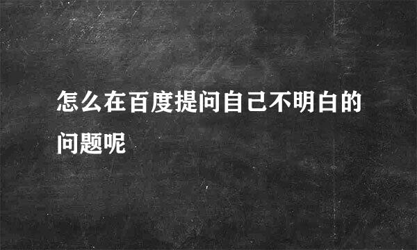 怎么在百度提问自己不明白的问题呢