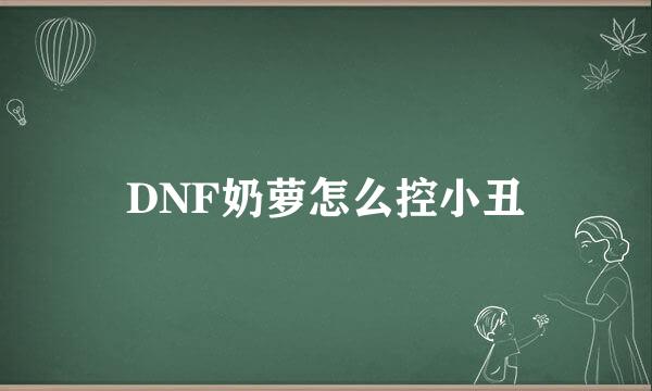 DNF奶萝怎么控小丑