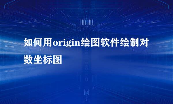 如何用origin绘图软件绘制对数坐标图