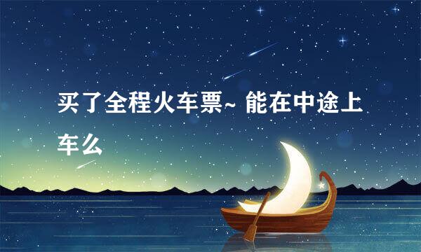 买了全程火车票~ 能在中途上车么
