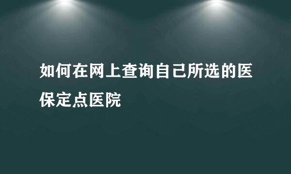 如何在网上查询自己所选的医保定点医院