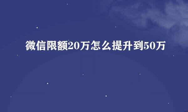 微信限额20万怎么提升到50万
