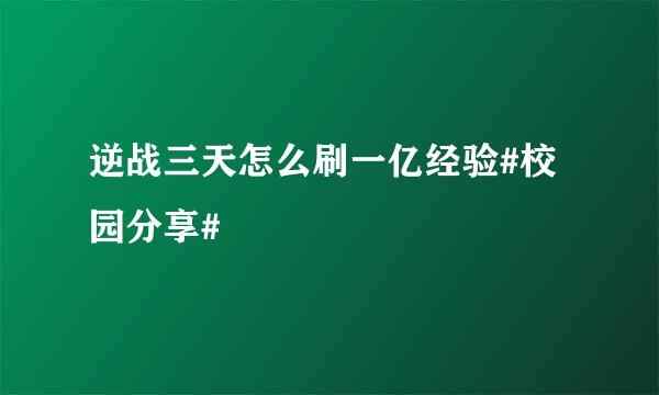 逆战三天怎么刷一亿经验#校园分享#