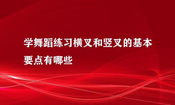 学舞蹈练习横叉和竖叉的基本要点有哪些