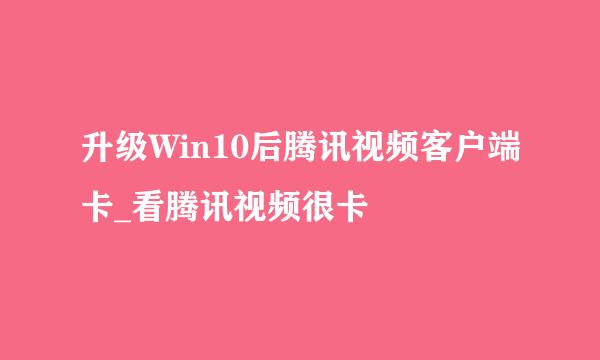 升级Win10后腾讯视频客户端卡_看腾讯视频很卡