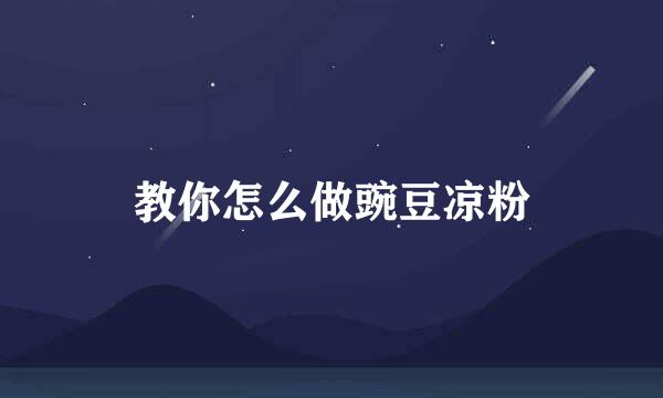 教你怎么做豌豆凉粉