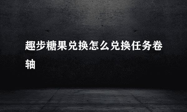 趣步糖果兑换怎么兑换任务卷轴