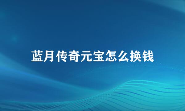 蓝月传奇元宝怎么换钱