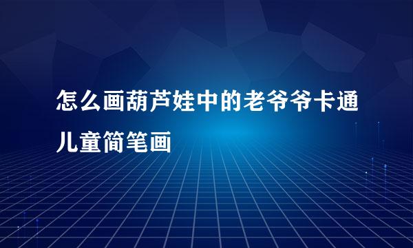 怎么画葫芦娃中的老爷爷卡通儿童简笔画
