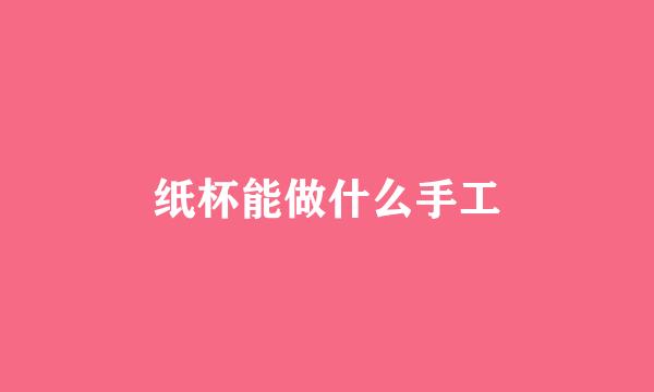 纸杯能做什么手工