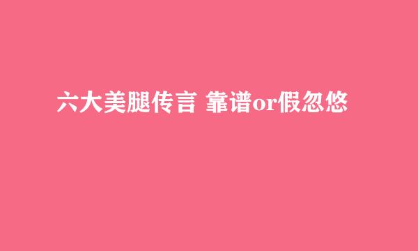 六大美腿传言 靠谱or假忽悠