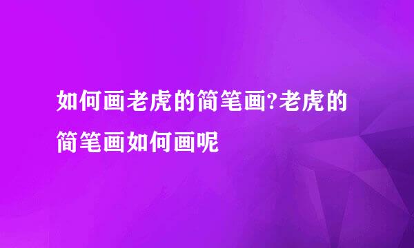 如何画老虎的简笔画?老虎的简笔画如何画呢
