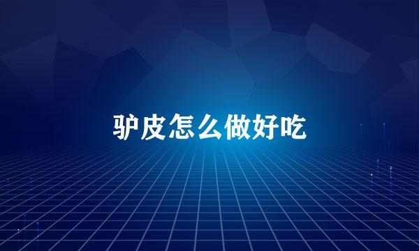 驴皮怎么做好吃