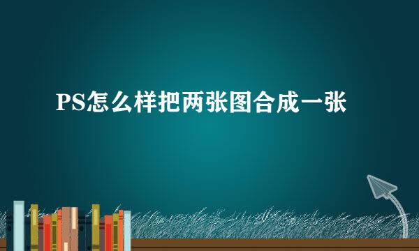 PS怎么样把两张图合成一张