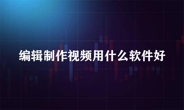 编辑制作视频用什么软件好