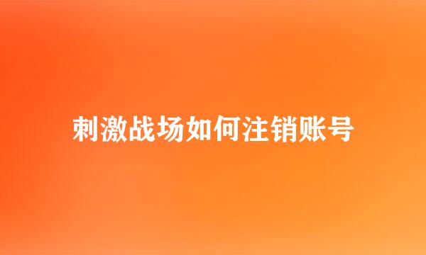 刺激战场如何注销账号