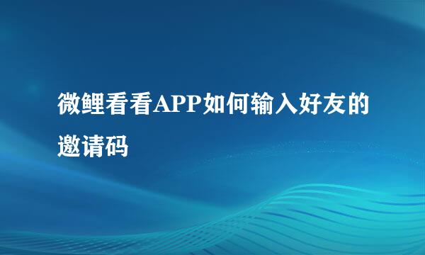 微鲤看看APP如何输入好友的邀请码